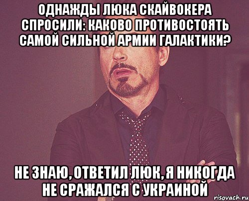 Однажды Люка Скайвокера спросили: каково противостоять самой сильной армии галактики? Не знаю, ответил Люк, я никогда не сражался с Украиной, Мем твое выражение лица