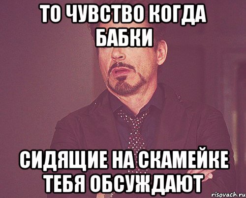 То чувство когда бабки сидящие на скамейке тебя обсуждают, Мем твое выражение лица