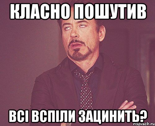 Класно пошутив Всі вспіли зацинить?, Мем твое выражение лица