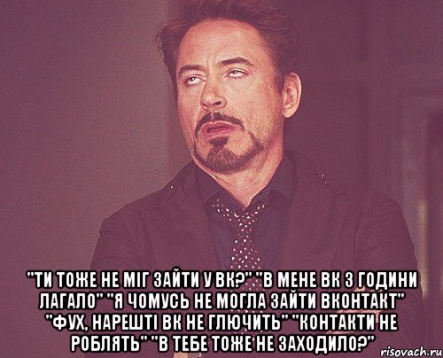  "ти тоже не міг зайти у вк?" "в мене вк 3 години лагало" "я чомусь не могла зайти вконтакт" "фух, нарешті вк не глючить" "контакти не роблять" "в тебе тоже не заходило?", Мем твое выражение лица