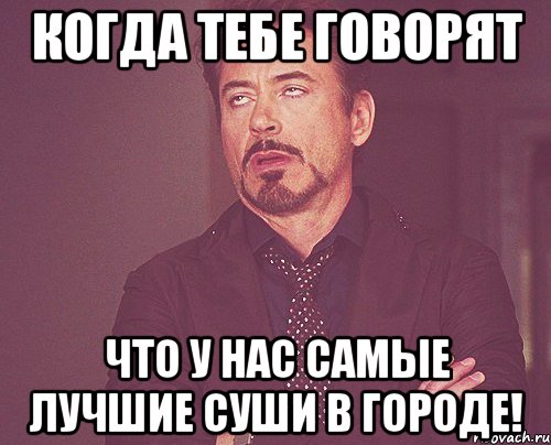 когда тебе говорят что у нас самые лучшие суши в городе!, Мем твое выражение лица