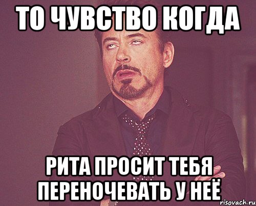 то чувство когда рита просит тебя переночевать у неё, Мем твое выражение лица