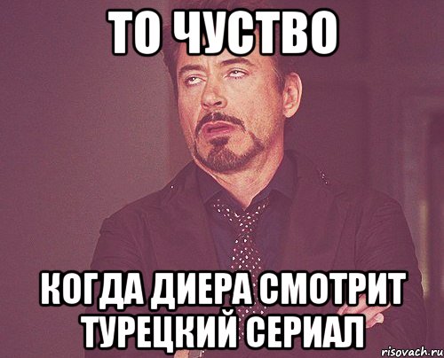 То чуство когда Диера смотрит турецкий сериал, Мем твое выражение лица