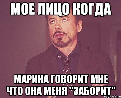 Мое лицо когда Марина говорит мне что она меня "заборит", Мем твое выражение лица