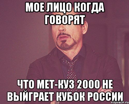 МОЕ ЛИЦО КОГДА ГОВОРЯТ ЧТО МЕТ-КУЗ 2000 НЕ ВЫЙГРАЕТ КУБОК РОССИИ, Мем твое выражение лица
