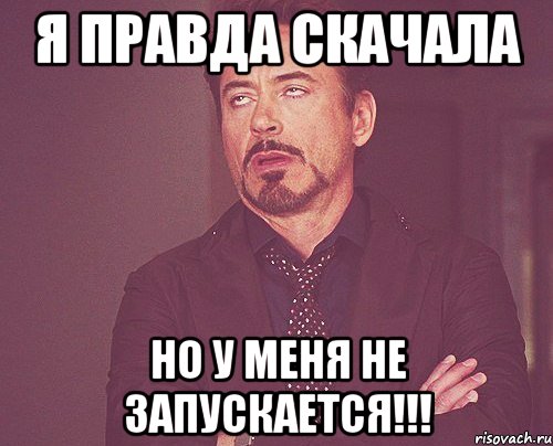 Я правда скачала но у меня не запускается!!!, Мем твое выражение лица
