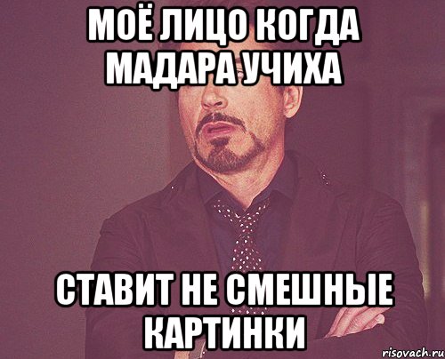 моё лицо когда Мадара Учиха ставит не смешные картинки, Мем твое выражение лица