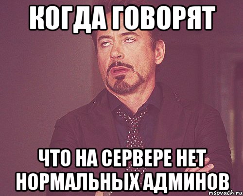 Когда говорят Что на сервере нет нормальных Админов, Мем твое выражение лица