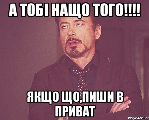 а тобі нащо того!!!! якщо що,пиши в приват, Мем твое выражение лица