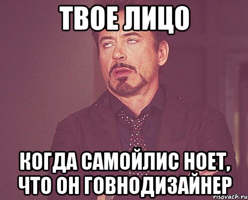 Твое лицо Когда Самойлис ноет, что он говнодизайнер, Мем твое выражение лица