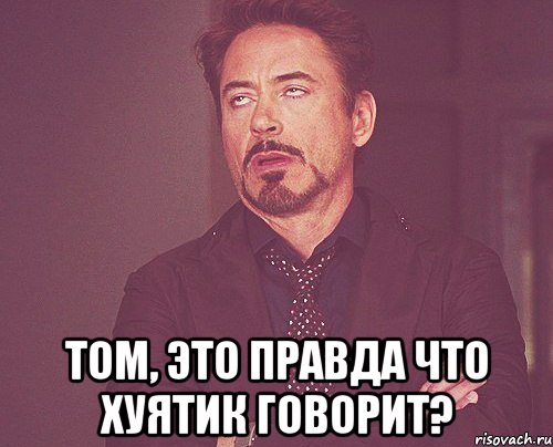  Том, это правда что Хуятик говорит?, Мем твое выражение лица