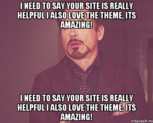 I need to say your site is really helpful I also love the theme, its amazing! I need to say your site is really helpful I also love the theme, its amazing!, Мем твое выражение лица