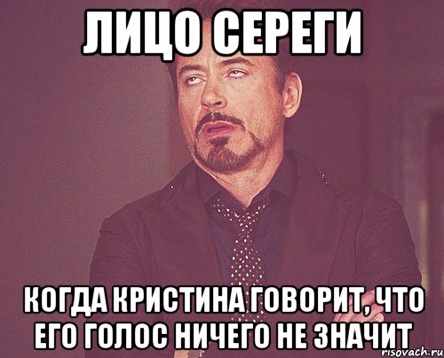 ЛИЦО СЕРЕГИ КОГДА КРИСТИНА ГОВОРИТ, ЧТО ЕГО ГОЛОС НИЧЕГО НЕ ЗНАЧИТ, Мем твое выражение лица