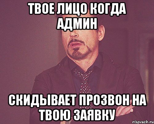 Твое лицо когда админ скидывает прозвон на твою заявку, Мем твое выражение лица