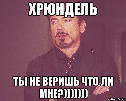 хрюндель ты не веришь что ли мне?))))))), Мем твое выражение лица