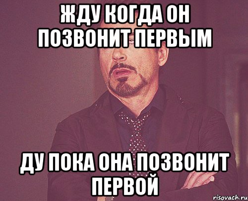 жду когда он позвонит первым ду пока она позвонит первой, Мем твое выражение лица