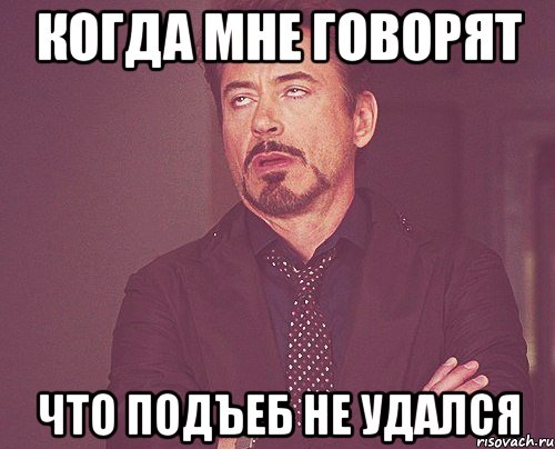 Когда мне говорят Что подъеб не удался, Мем твое выражение лица