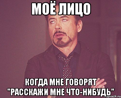 моё лицо когда мне говорят "расскажи мне что-нибудь", Мем твое выражение лица