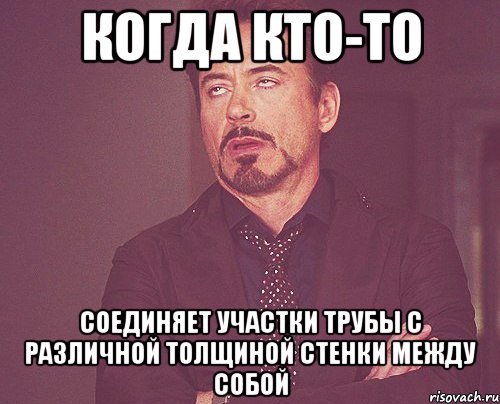 когда кто-то соединяет участки трубы c различной толщиной стенки между собой, Мем твое выражение лица