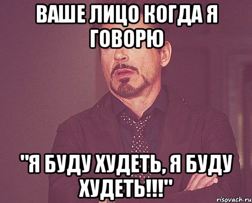 Ваше лицо когда я говорю "Я Буду Худеть, Я буду худеть!!!", Мем твое выражение лица