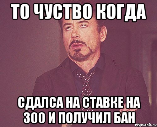 То чуство когда сдалса на ставке на 300 и получил бан, Мем твое выражение лица