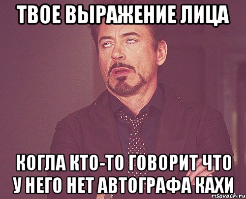 Твое выражение лица Когла кто-то говорит что у него нет автографа Кахи, Мем твое выражение лица