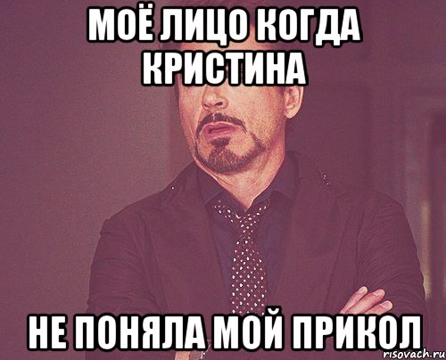 Моё лицо когда Кристина Не поняла мой прикол, Мем твое выражение лица