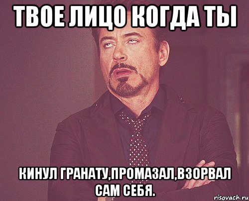 твое лицо когда ты кинул гранату,промазал,взорвал сам себя., Мем твое выражение лица