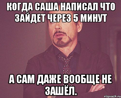 Когда Саша написал что зайдет через 5 минут А сам даже вообще не зашёл., Мем твое выражение лица