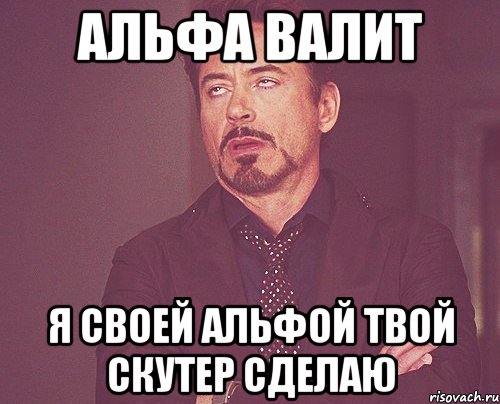 Альфа валит я своей альфой твой скутер сделаю, Мем твое выражение лица