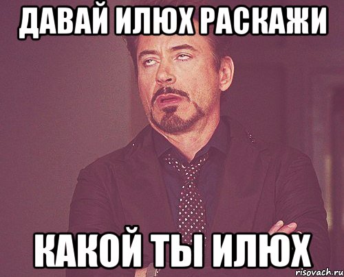 Давай илюх раскажи Какой ты илюх, Мем твое выражение лица