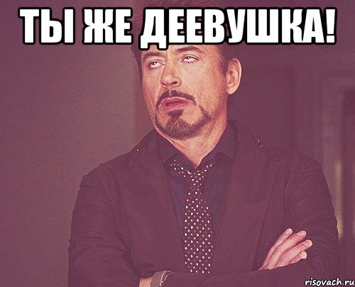 ты же деевушка! , Мем твое выражение лица