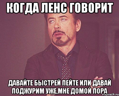 Когда Ленс говорит Давайте быстрей пейте или давай поджурим уже,мне домой пора, Мем твое выражение лица