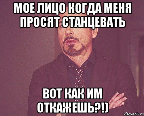 мое лицо когда меня просят станцевать вот как им откажешь?!), Мем твое выражение лица