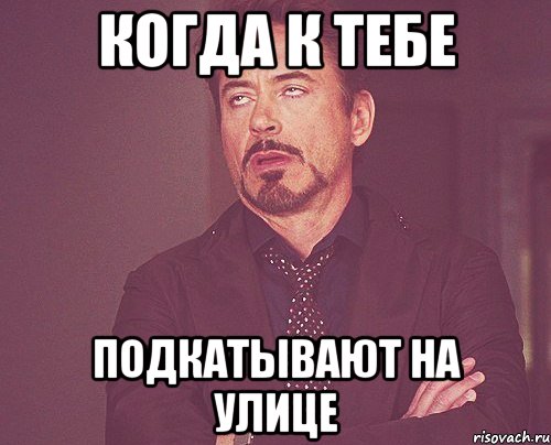 когда к тебе подкатывают на улице, Мем твое выражение лица