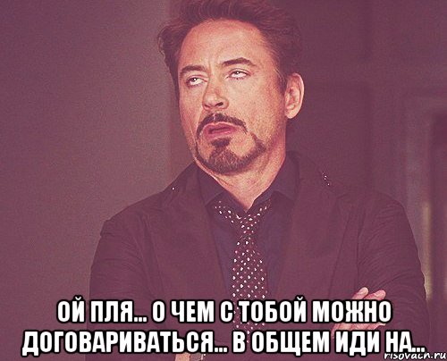  ой пля... О чем с тобой можно договариваться... В общем иди на..., Мем твое выражение лица