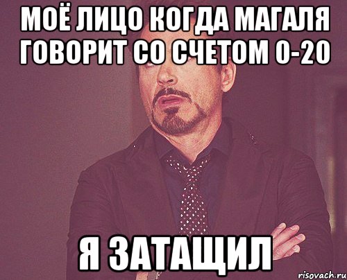 моё лицо когда магаля говорит со счетом 0-20 Я ЗАТАЩИЛ, Мем твое выражение лица