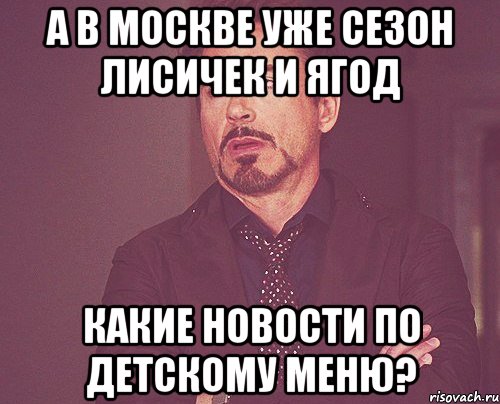 А в Москве уже сезон лисичек и ягод Какие новости по детскому меню?, Мем твое выражение лица