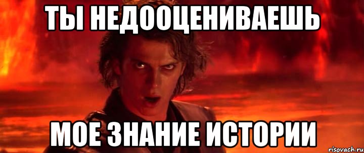 ты недооцениваешь мое знание истории
