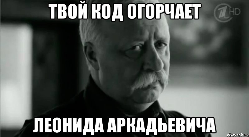 твой код огорчает Леонида Аркадьевича, Мем Не расстраивай Леонида Аркадьевича