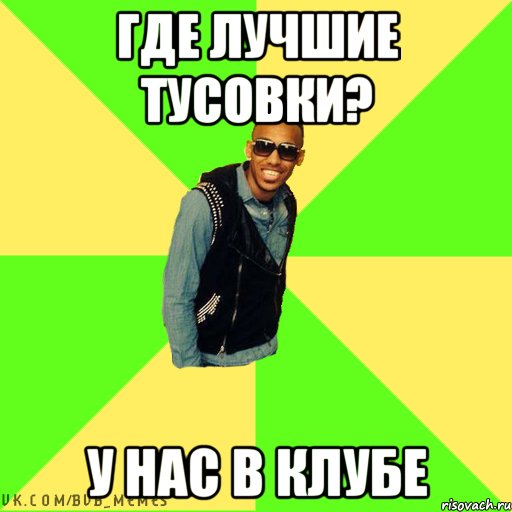 Где лучшие тусовки? У нас в клубе