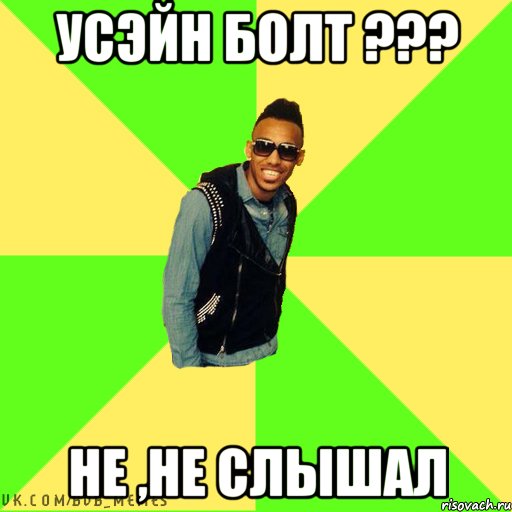 Усэйн Болт ??? не ,не слышал