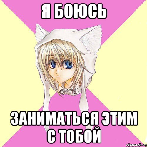 Я боюсь заниматься этим с тобой