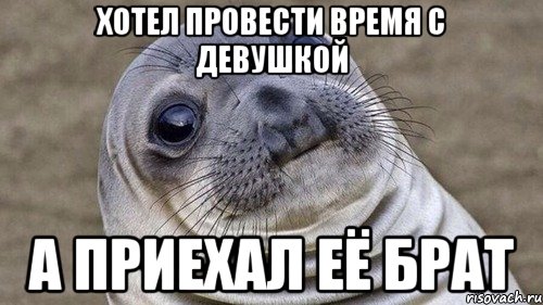 Хотел провести время с девушкой А приехал её брат