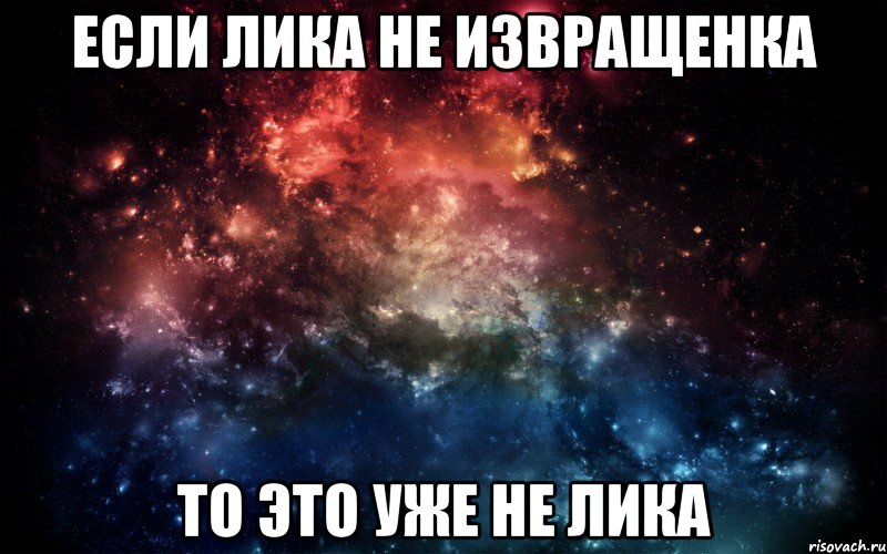 Если Лика не извращенка то это уже не Лика, Мем Просто космос