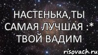 Настенька,ты самая лучшая :* Твой Вадим, Мем  Космос (офигенно)