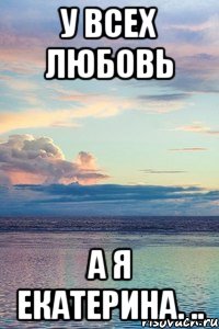 У всех любовь А я Екатерина. .., Мем У ВСЕХ ЛЮБОВЬ А Я САША