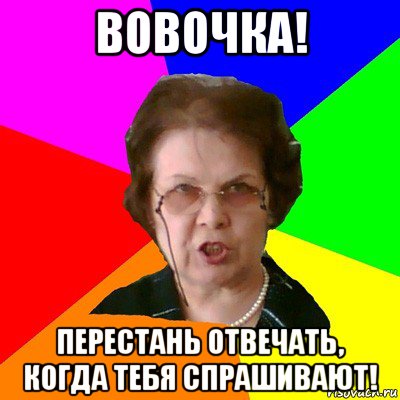 Вовочка! Перестань отвечать, когда тебя спрашивают!, Мем Типичная училка