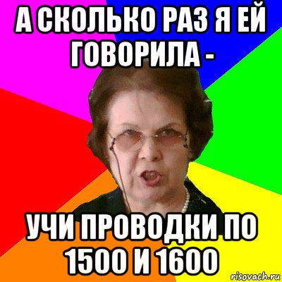 а сколько раз я ей говорила - учи проводки по 1500 и 1600, Мем Типичная училка