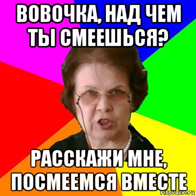 Вовочка, над чем ты смеешься? Расскажи мне, посмеемся вместе, Мем Типичная училка